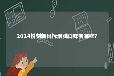 2024悦刻新国标烟弹口味有哪些

？ 